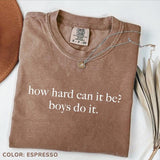 Comfort Colors How Hard Can It Be? Boys Do It. Shirt, Funny Humor T-Shirt, Sarcasm Tee, Feminism TShirt, Women Empowerment Shirt