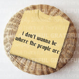 I Don't Wanna be Where the People Are DTF Transfers - THIS IS NOT A SHIRT