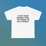 If My Team Doesn't Win I'm Going To Kill Myself Unisex Heavy Cotton Tee Edgy Funny Humorous Meme Shirt Sports Fan Unhinged Viral Gift, Gift For Him, Gift For Her, I love T-Shirt, I heart shirt, Love Shirt, Unisex Shirt