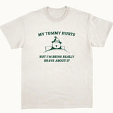 My Tummy Hurts But I'm Being Really Brave About It - Unisex T Shirt