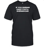 If You Shenan Once You'll Shenanigan T-Shirt, Hoodie, Tank Top, Sweater And Long Sleeve T-Shirt-Unisex T-Shirt