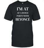 Limited I'm At A Dance Party With Beyonce T-Shirt, Hoodie, Tank Top, Sweater And Long Sleeve T-Shirt-Unisex T-Shirt