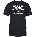 I Might Be A Bitch But At Least I Got Great Tits T-Shirt, Hoodie, Tank Top, Sweater And Long Sleeve T-Shirt-Unisex T-Shirt