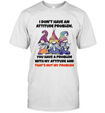 I DON'T HAVE AN ATTITUDE PROBLEM, YOU HAVE A PROBLEM WITH MY ATTITUDE AND THAT'S NOT MY PROBLEM_4