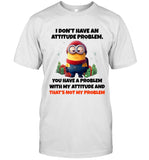 I DON'T HAVE AN ATTITUDE PROBLEM, YOU HAVE A PROBLEM WITH MY ATTITUDE AND THAT'S NOT MY PROBLEM_2
