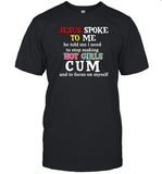 Jesus Spoke Το Μe He Told Me I Need To Stop Making Hot Girls Cum T-Shirt