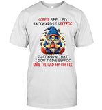 COFFEE SPELLED BACKWARDS IS EEFFOC JUST KNOW THAT I DON'TGIVE EEFFOC UNTIL I'VE HAD MY COFFEE
