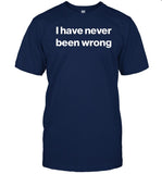 I Have Never Been Wrong Tee Shirt