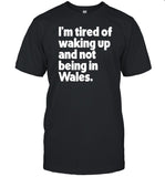 I'm Tired Of Waking Up And Not Being In Wales T-Shirt, Hoodie, Tank Top, Sweater And Long Sleeve T-Shirt-Unisex T-Shirt