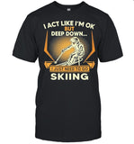 I act like Im ok But Deep down I just need to go Skiing shirt
