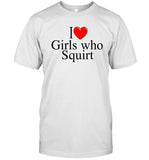 i love girls who squirt t shirt