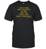 I Don't Know How To Explain To You That You Should Care About Other People Shirt