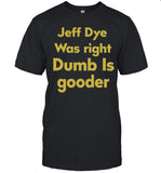 Jeff Dye Was Right Dumb Is Gooder Limited Shirt