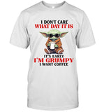 I DON'T CARE WHAT DAY IT IS IT'S EARLY I'M GRUMPY I WANT COFFEE
