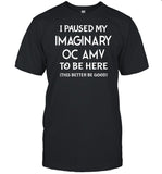I Paused My Imaginary Oc Amv To Be Here This Better Be Good T Shirt
