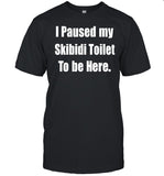 I Paused My Skibidi Toilet To Be Here Tee