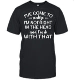I’ve Come To Realize I’m Not Right In The Head And I’m Ok With That shirt