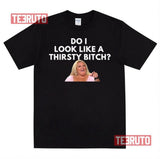 90 Day Fiance Angela Do I Look Like A Thirsty Bitch Darcey Silva Unisex T-Shirt
