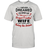 I Never Dreamed I'd End Up Marrying A Perfect Freakin's Wife But Here I Am Living The Dream shirt