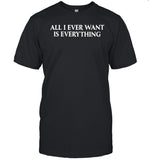 Limited All I Ever Want Is Everything Funny Shirt