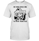 I'm Van Gogh-Ing To Kick Your Ass The Good Shirts