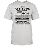 I Get My Attitude From My Freakin’ Awesome Mom She Is A Bit Crazy ANd Scared Me Sometimes I Love Her shirt