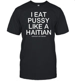 I Eat Pussy Like A Haitian Assholes Live Forever T-Shirt