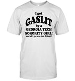 I Got Gaslit By A Georgia Tech Sorority Girl And All I Got Was This T-Shirt Tee