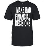 I Make Bad Financial Decisions Tee