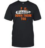 Cincy Shirts F It. Higgins Down There Too T-Shirt