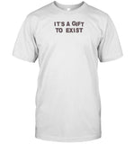 It's A Gift To Exist Shirts
