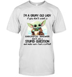 I'm A Grumy Old Lady If You Don't Want A Sarcastic Answer Don't Ask A Stupid Question And Make Sure I Had A Coffee!!