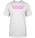 God Knew I'd Be Too Powerful If I Had Mental Stability Tee