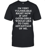 I'm Very Vulnerable Right Now If Any Goth Girls Would Like To Take Advantage Of Me T-Shirt