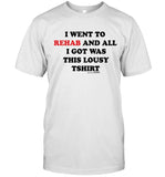 IWENTTOREHABANDALLIGOTWASTHISLOUSY TEE