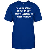 I’m Drunk As Fuck I’m Gay As Shit And I’m Listing To Nelly Furtado Shirt