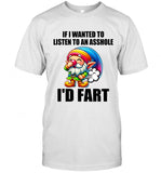 IF I WANTED TO LISTEN TO AN ASSHOLE I'D FART