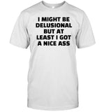 I Might Be Delusional But At Least I Got A Nice Ass T-Shirt, Hoodie, Tank Top, Sweater And Long Sleeve T-Shirt-Unisex T-Shirt