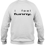 I Feel Funny Sweatshirt