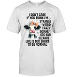 I DON'T CARE IF YOU THINK I'M STRANGE WEIRD CRAZY INSANE ODD AND BIZARRE LIFE IS TOO SHORT TO BE NORMAL