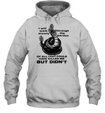 I Will Walk Slowly Through The Garden Of All That Could Have Killed Me But Didn't Hooded Sweatshirt