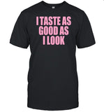I Taste As Good As I Look T Shirt