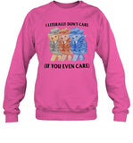I Literally Don't Care If You Even Care Sweatshirt