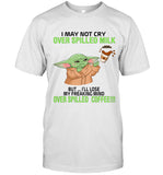 I MAY CRY OVER SPILLED MILK BUT... I'LL LOSE MY FREAKING MIND OVER SPILLED COFFEE