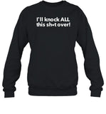 I'll Knock All This Shit Over Sweatshirt