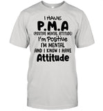 I Have Pma Positive Mental Attitude I’m Positive I’m Mental And I Know I Have Attitude shirt