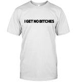 I Get No Bitches New T Shirt