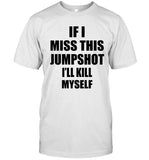 If I Miss This Jumpshot I’ll Kill Myself Tee