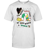 I'd still love you if you were a worm Shirt