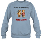 I've Never Met Someone Like You Derogatory Sweatshirt